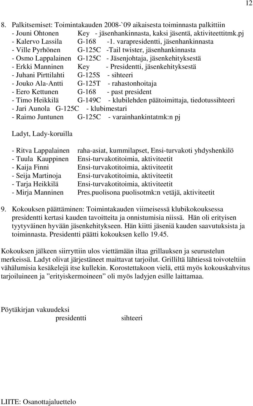 jäsenkehityksestä - Juhani Pirttilahti G-125S - sihteeri - Jouko Ala-Antti G-125T - rahastonhoitaja - Eero Kettunen G-168 - past president - Timo Heikkilä G-149C - klubilehden päätoimittaja,