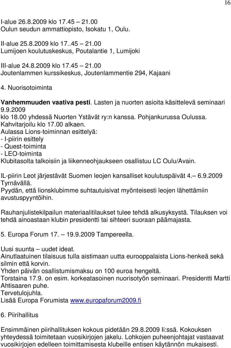 00 alkaen. Aulassa Lions-toiminnan esittelyä: - I-piirin esittely - Quest-toiminta - LEO-toiminta Klubitasolta talkoisiin ja liikenneohjaukseen osallistuu LC Oulu/Avain.