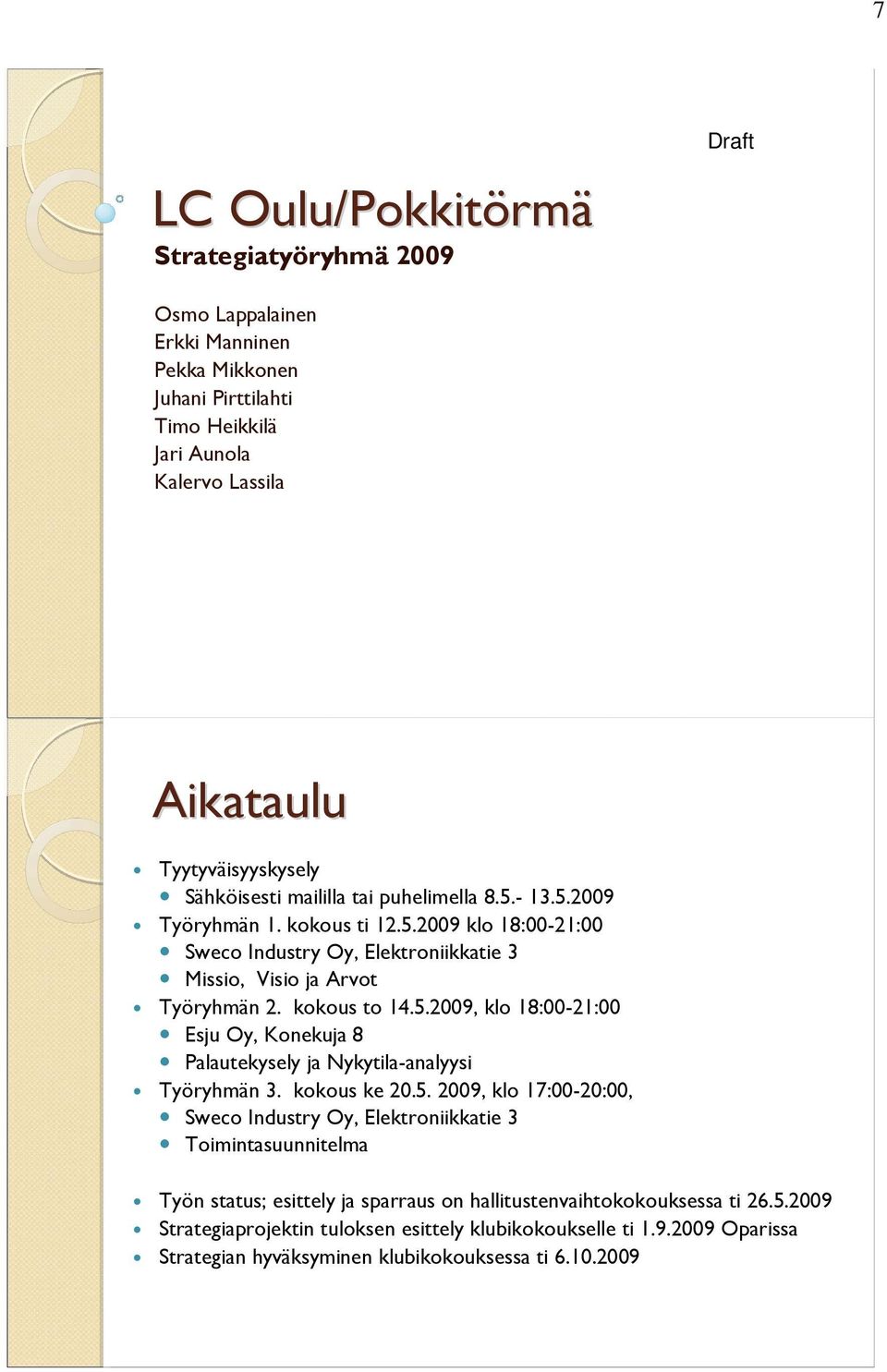 kokous ke 20.5. 2009, klo 17:00-20:00, Sweco Industry Oy, Elektroniikkatie 3 Toimintasuunnitelma Työn status; esittely ja sparraus on hallitustenvaihtokokouksessa ti 26.5.2009 Strategiaprojektin tuloksen esittely klubikokoukselle ti 1.