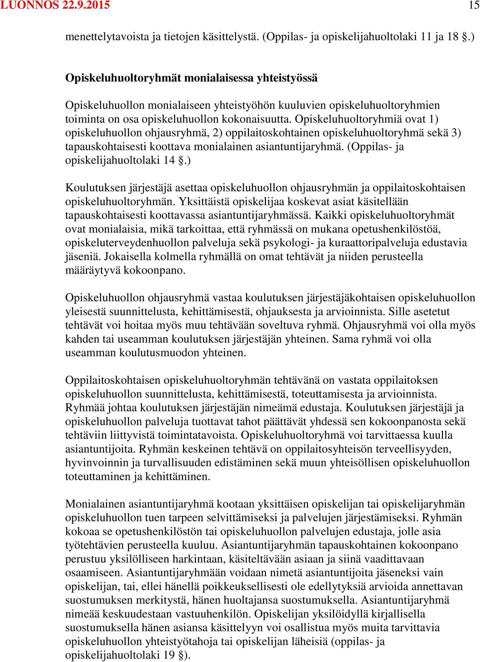 Opiskeluhuoltoryhmiä ovat 1) opiskeluhuollon ohjausryhmä, 2) oppilaitoskohtainen opiskeluhuoltoryhmä sekä 3) tapauskohtaisesti koottava monialainen asiantuntijaryhmä.