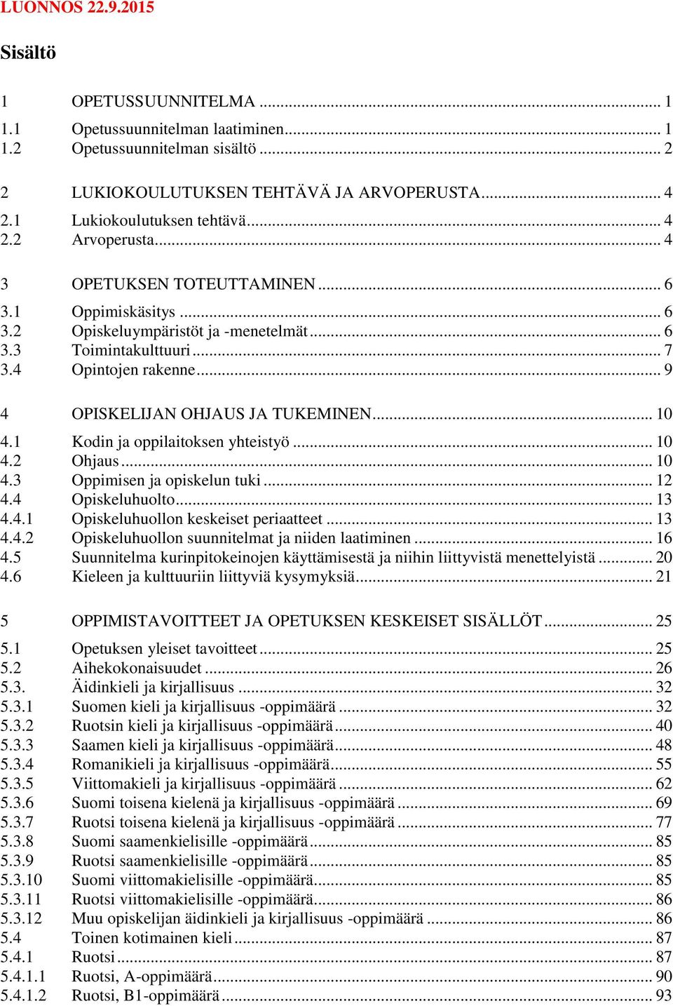 .. 9 4 OPISKELIJAN OHJAUS JA TUKEMINEN... 10 4.1 Kodin ja oppilaitoksen yhteistyö... 10 4.2 Ohjaus... 10 4.3 Oppimisen ja opiskelun tuki... 12 4.4 Opiskeluhuolto... 13 4.4.1 Opiskeluhuollon keskeiset periaatteet.