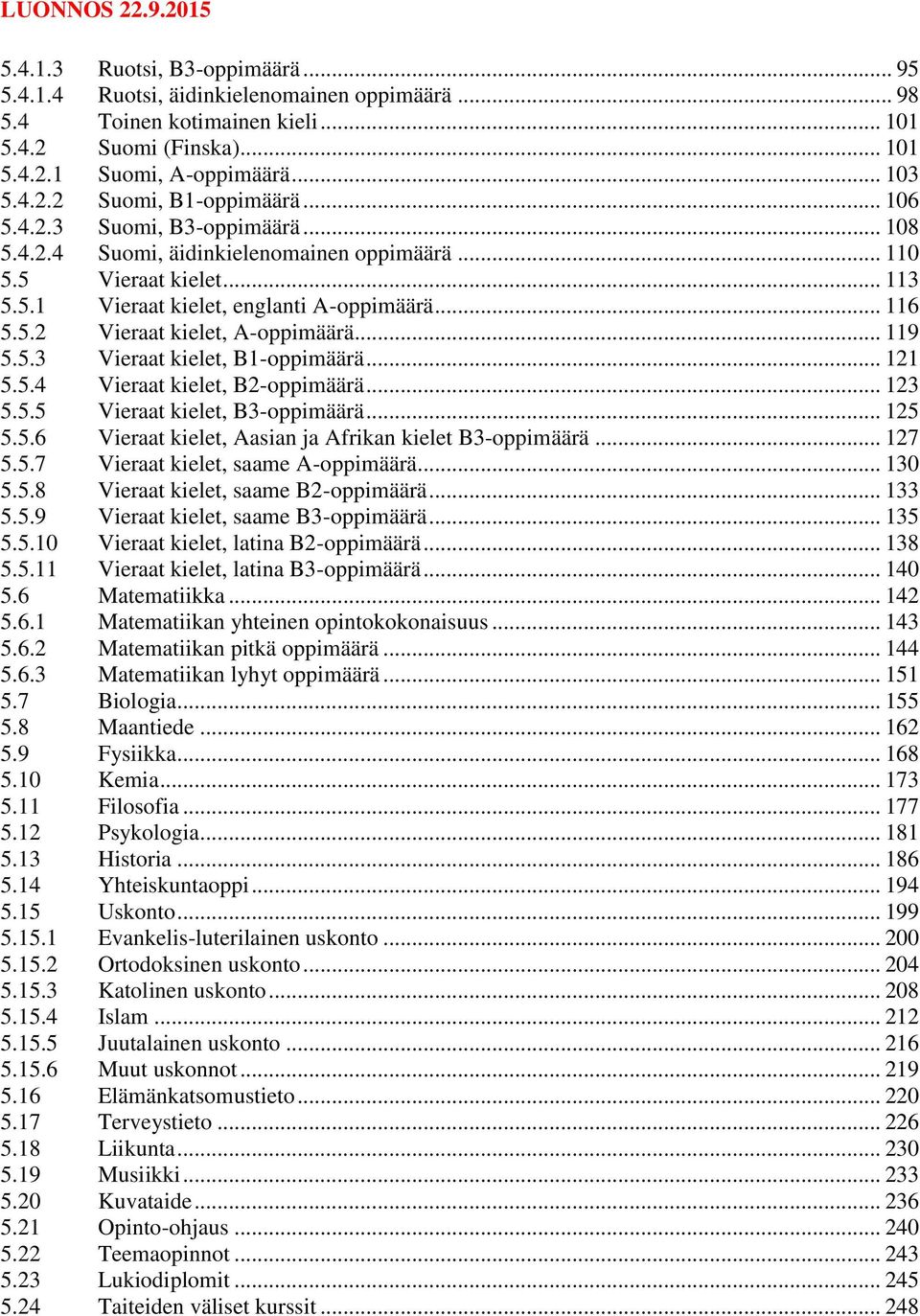 .. 116 5.5.2 Vieraat kielet, A-oppimäärä... 119 5.5.3 Vieraat kielet, B1-oppimäärä... 121 5.5.4 Vieraat kielet, B2-oppimäärä... 123 5.5.5 Vieraat kielet, B3-oppimäärä... 125 5.5.6 Vieraat kielet, Aasian ja Afrikan kielet B3-oppimäärä.