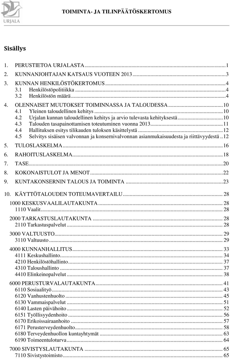 .. 11 4.4 Hallituksen esitys tilikauden tuloksen käsittelystä... 12 4.5 Selvitys sisäisen valvonnan ja konsernivalvonnan asianmukaisuudesta ja riittävyydestä.. 12 5. TULOSLASKELMA... 16 6.