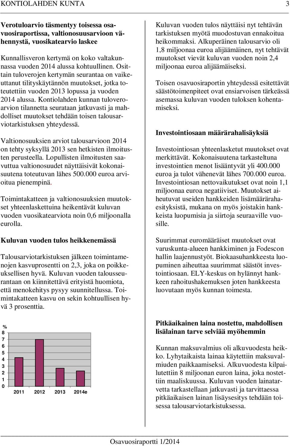 Kontiolahden kunnan tuloveroarvion tilannetta seurataan jatkuvasti ja mahdolliset muutokset tehdään toisen talousarviotarkistuksen yhteydessä.