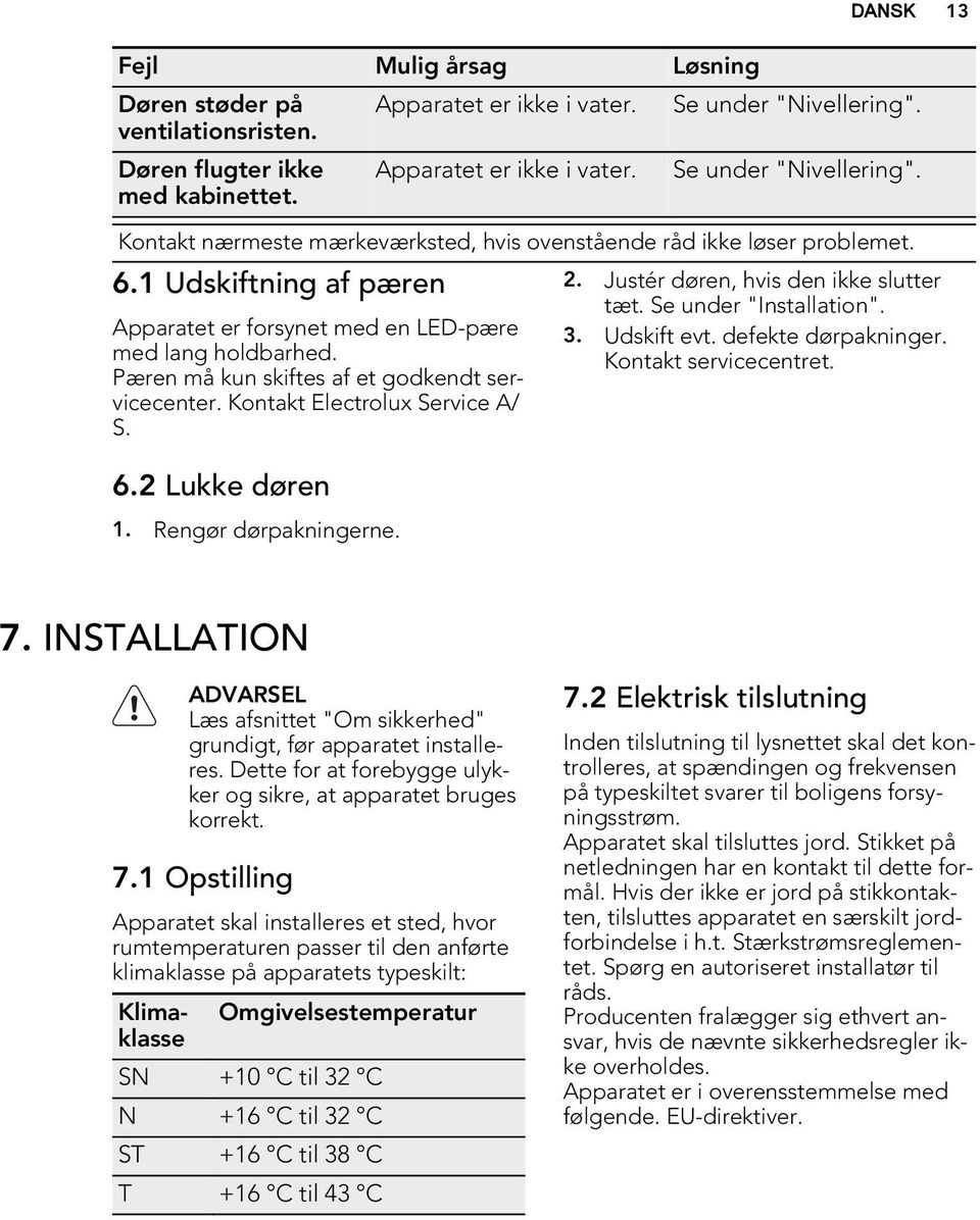 Rengør dørpakningerne. DANSK 3. Justér døren, hvis den ikke slutter tæt. Se under "Installation". 3. Udskift evt. defekte dørpakninger. Kontakt servicecentret. 7.