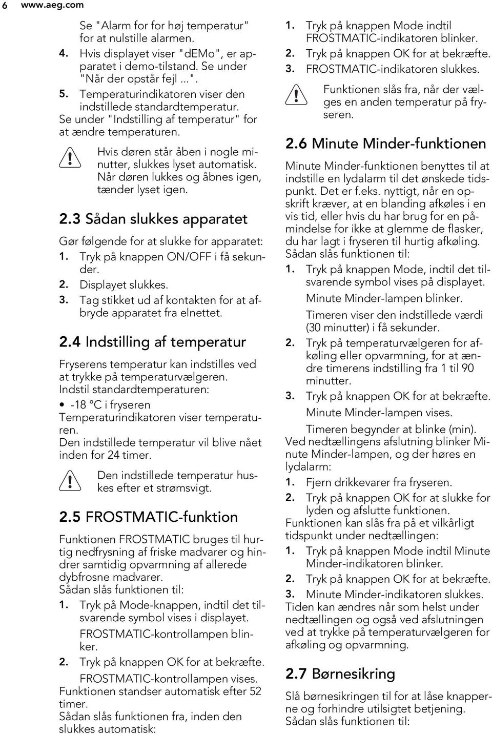 Når døren lukkes og åbnes igen, tænder lyset igen..3 Sådan slukkes apparatet Gør følgende for at slukke for apparatet:. Tryk på knappen ON/OFF i få sekunder.. Displayet slukkes. 3.
