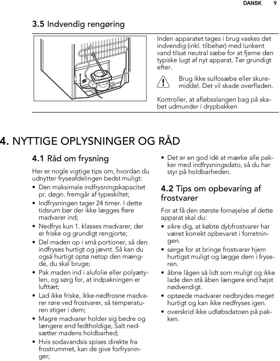 Råd om frysning Her er nogle vigtige tips om, hvordan du udnytter fryseafdelingen bedst muligt: Den maksimale indfrysningskapacitet pr. døgn. fremgår af typeskiltet; Indfrysningen tager 4 timer.
