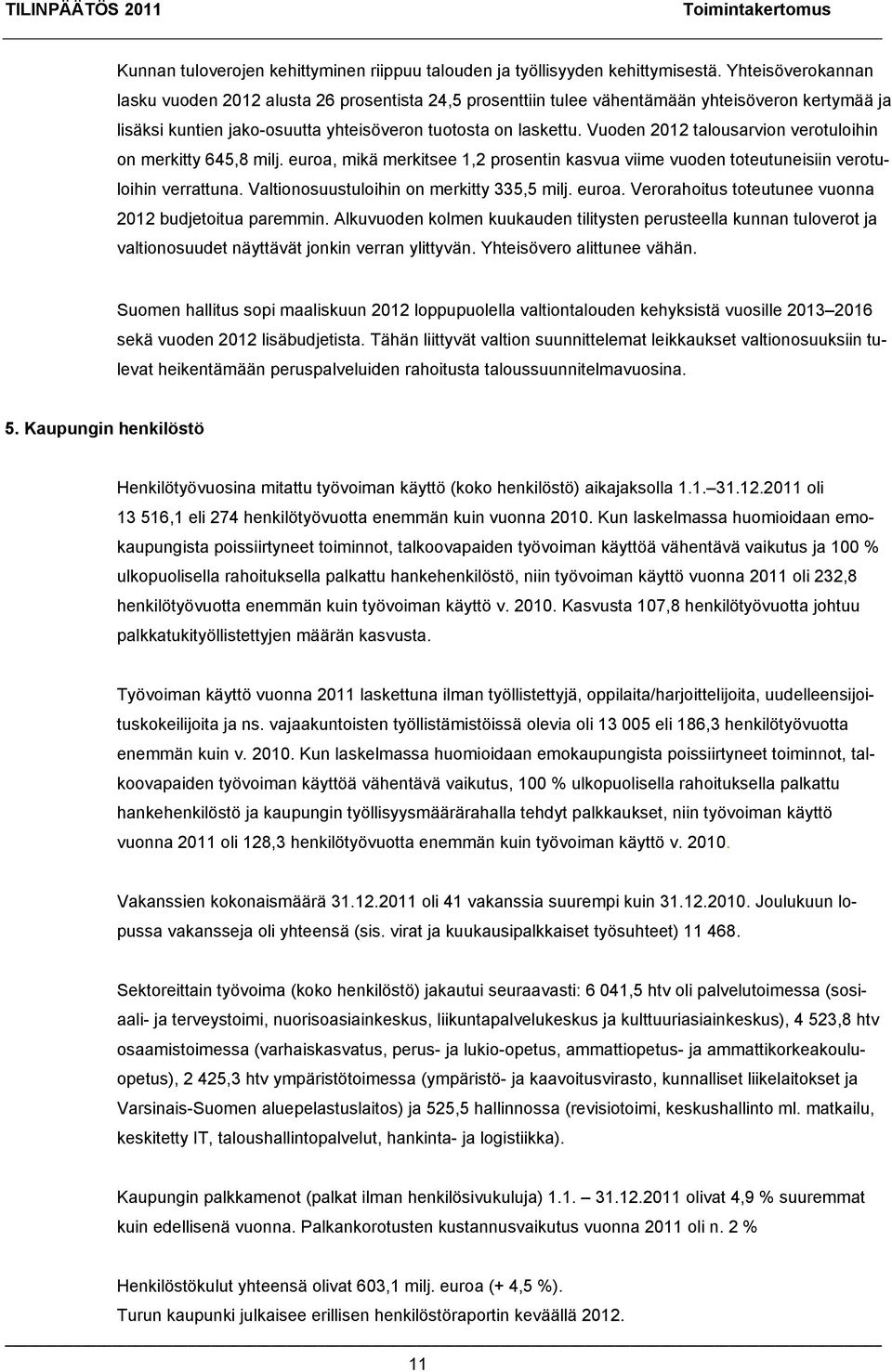 Vuoden 2012 talousarvion verotuloihin on merkitty 645,8 milj. euroa, mikä merkitsee 1,2 prosentin kasvua viime vuoden toteutuneisiin verotuloihin verrattuna.