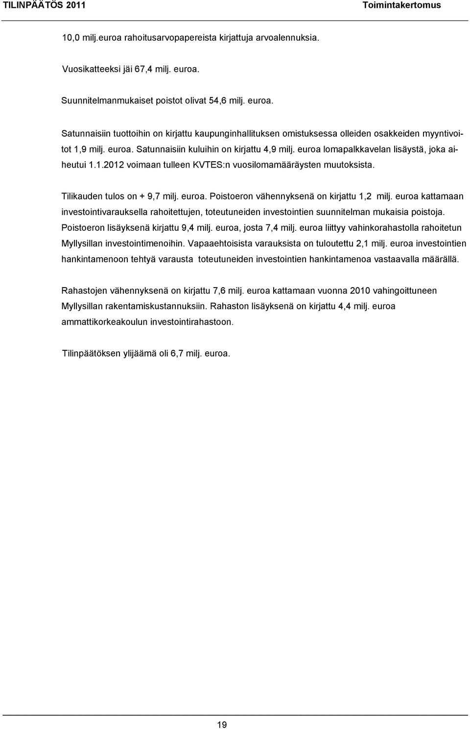 euroa lomapalkkavelan lisäystä, joka aiheutui 1.1.2012 voimaan tulleen KVTES:n vuosilomamääräysten muutoksista. Tilikauden tulos on + 9,7 milj. euroa. Poistoeron vähennyksenä on kirjattu 1,2 milj.