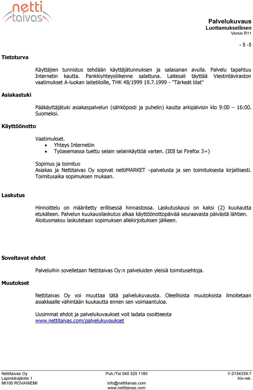 1999 - "Tärkeät tilat" Asiakastuki Käyttöönotto Pääkäyttäjätuki asiakaspalvelun (sähköposti ja puhelin) kautta arkipäivisin klo 9:00 16:00. Suomeksi. Vaatimukset.