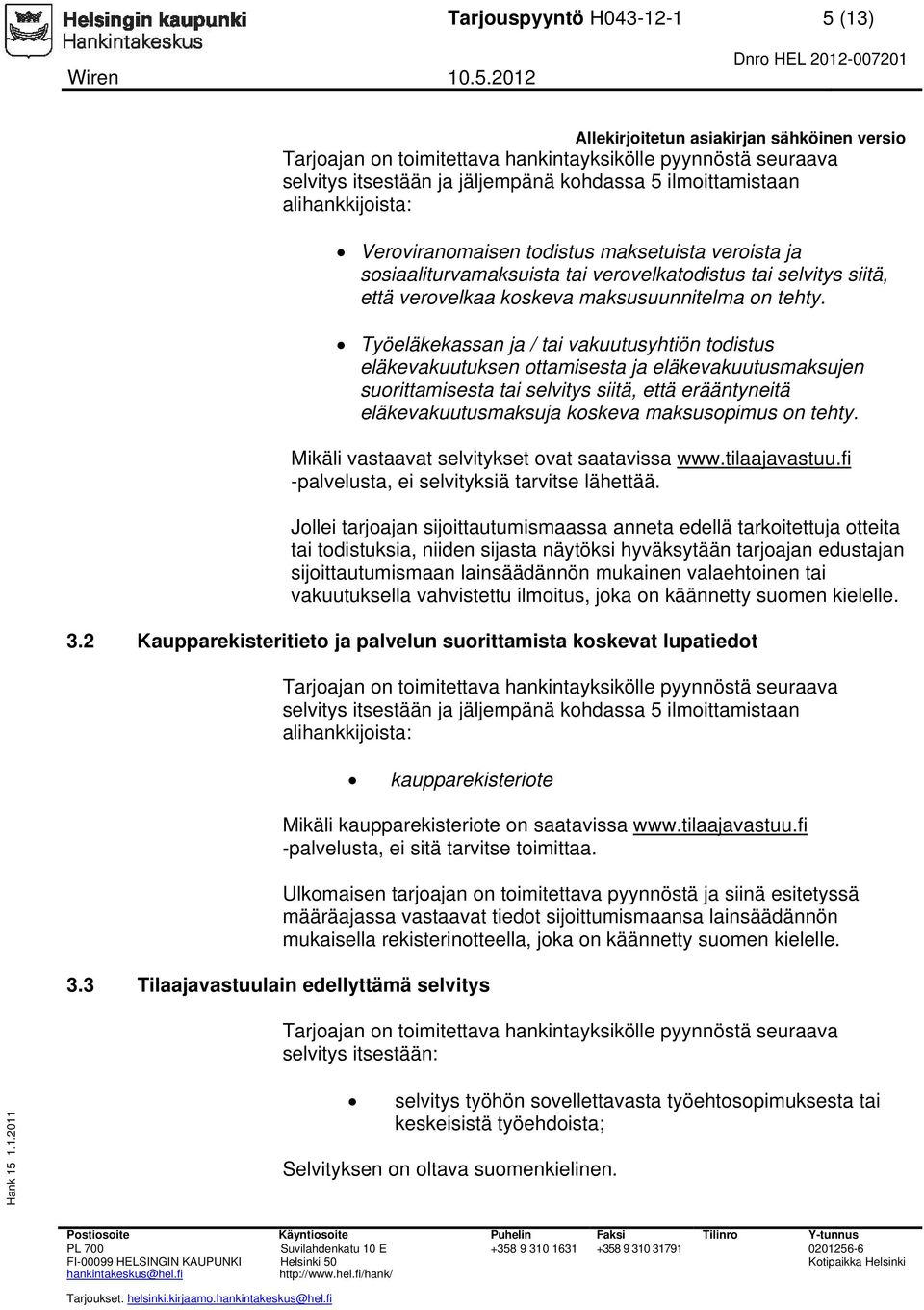 Työeläkekassan ja / tai vakuutusyhtiön todistus eläkevakuutuksen ottamisesta ja eläkevakuutusmaksujen suorittamisesta tai selvitys siitä, että erääntyneitä eläkevakuutusmaksuja koskeva maksusopimus