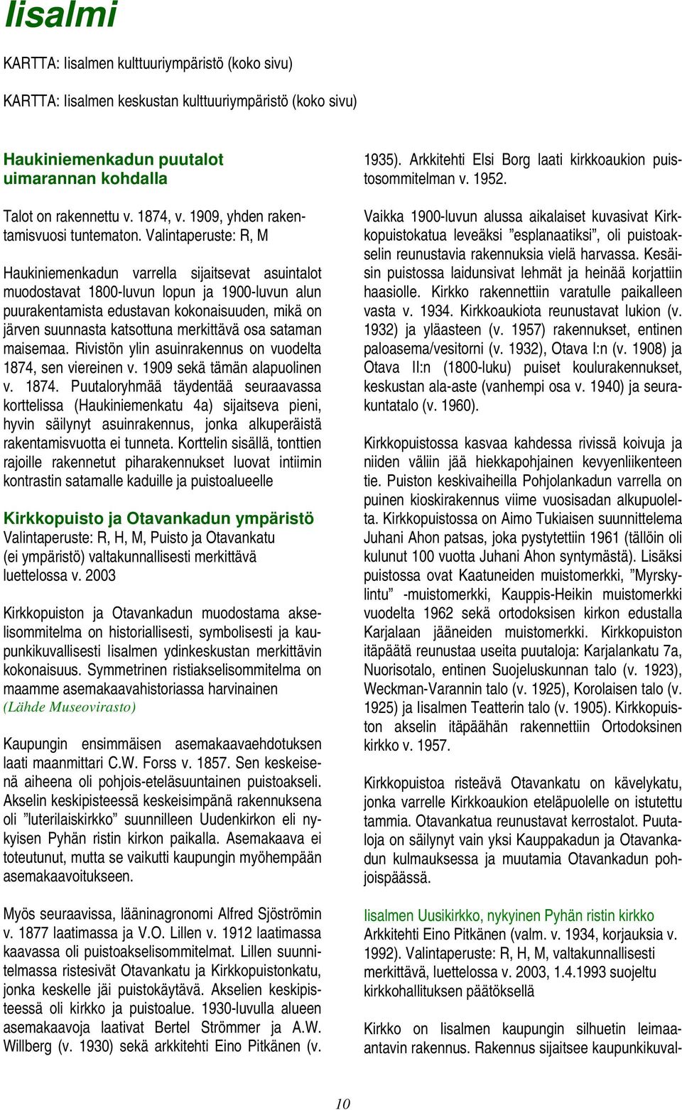 Valintaperuste: R, M Haukiniemenkadun varrella sijaitsevat asuintalot muodostavat 1800-luvun lopun ja 1900-luvun alun puurakentamista edustavan kokonaisuuden, mikä on järven suunnasta katsottuna