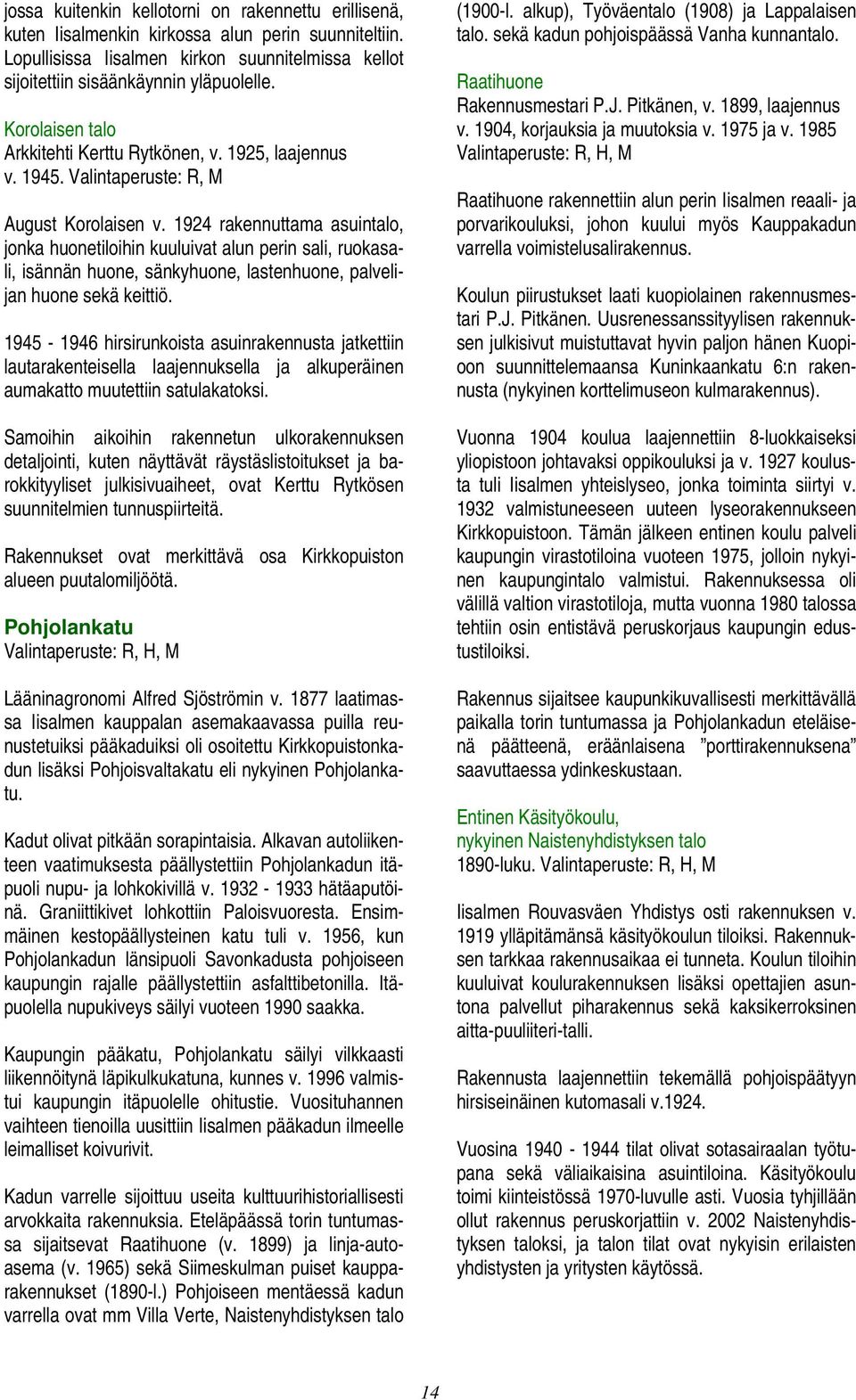 1924 rakennuttama asuintalo, jonka huonetiloihin kuuluivat alun perin sali, ruokasali, isännän huone, sänkyhuone, lastenhuone, palvelijan huone sekä keittiö.