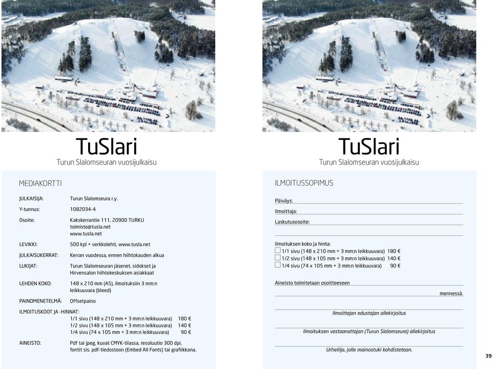 net ILMOITUSSOPIMUS Päiväys: Ilmoittaja: Laskutusosoite: TuSlari Turun Slalomseuran vuosijulkaisu LEVIKKI: JULKAISUKERRAT: LUKIJAT: 500 kpl + verkkolehti, www.tusla.