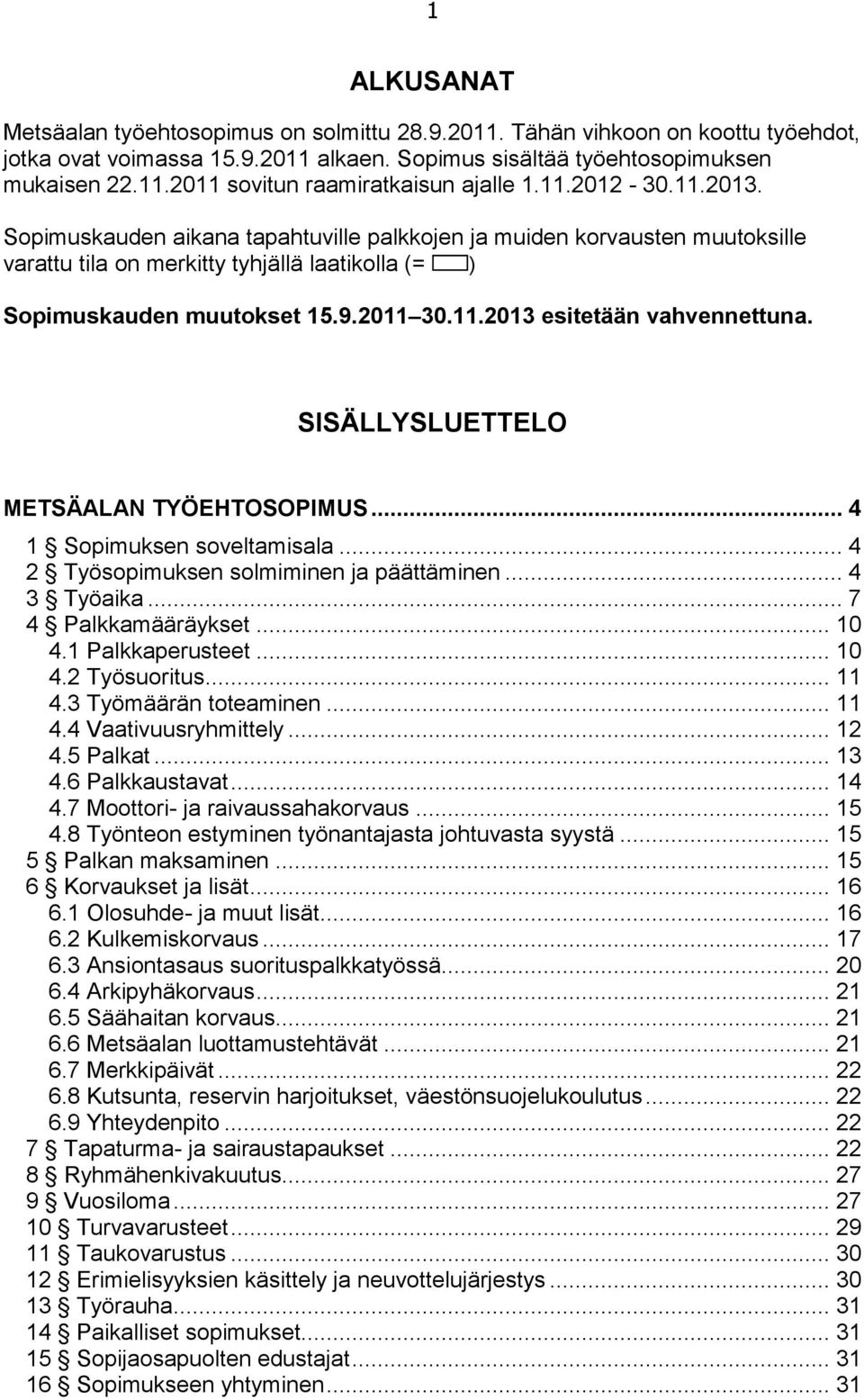 SISÄLLYSLUETTELO METSÄALAN TYÖEHTOSOPIMUS... 4 1 Sopimuksen soveltamisala... 4 2 Työsopimuksen solmiminen ja päättäminen... 4 3 Työaika... 7 4 Palkkamääräykset... 10 4.1 Palkkaperusteet... 10 4.2 Työsuoritus.
