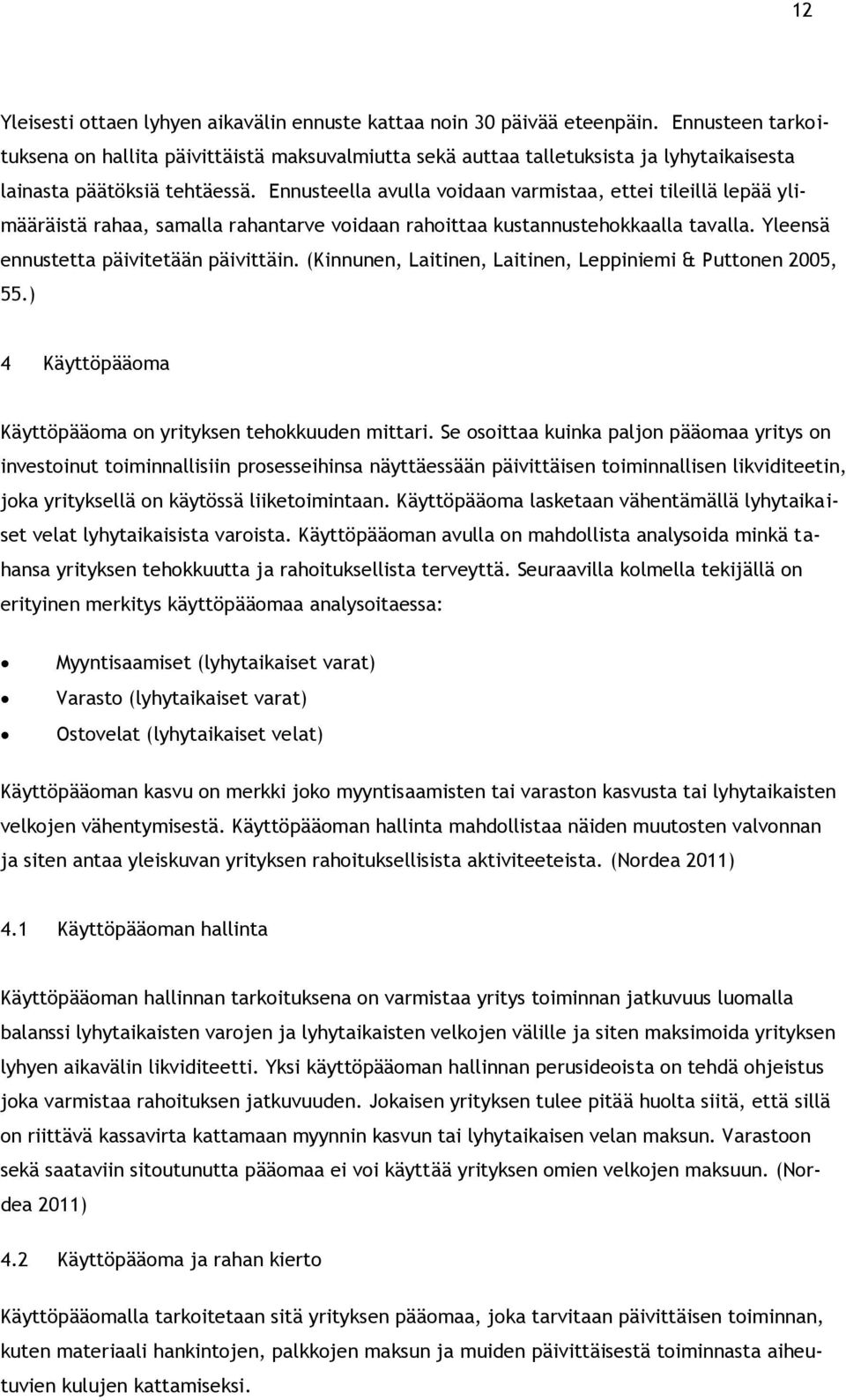 Ennusteella avulla voidaan varmistaa, ettei tileillä lepää ylimääräistä rahaa, samalla rahantarve voidaan rahoittaa kustannustehokkaalla tavalla. Yleensä ennustetta päivitetään päivittäin.