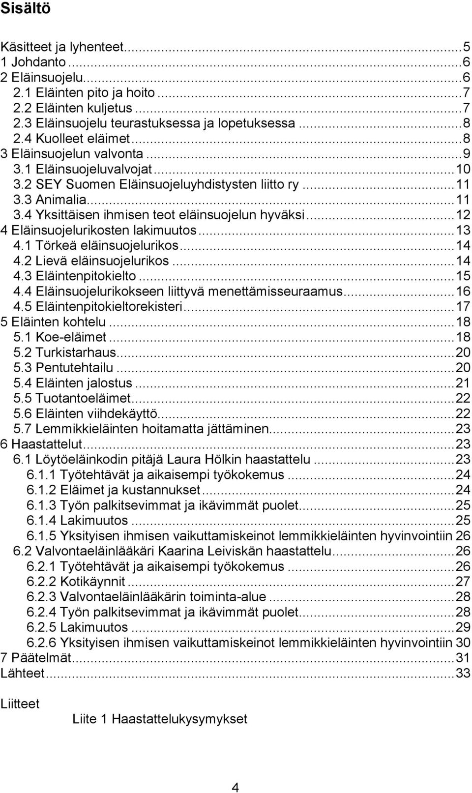 .. 12 4 Eläinsuojelurikosten lakimuutos... 13 4.1 Törkeä eläinsuojelurikos... 14 4.2 Lievä eläinsuojelurikos... 14 4.3 Eläintenpitokielto... 15 4.4 Eläinsuojelurikokseen liittyvä menettämisseuraamus.