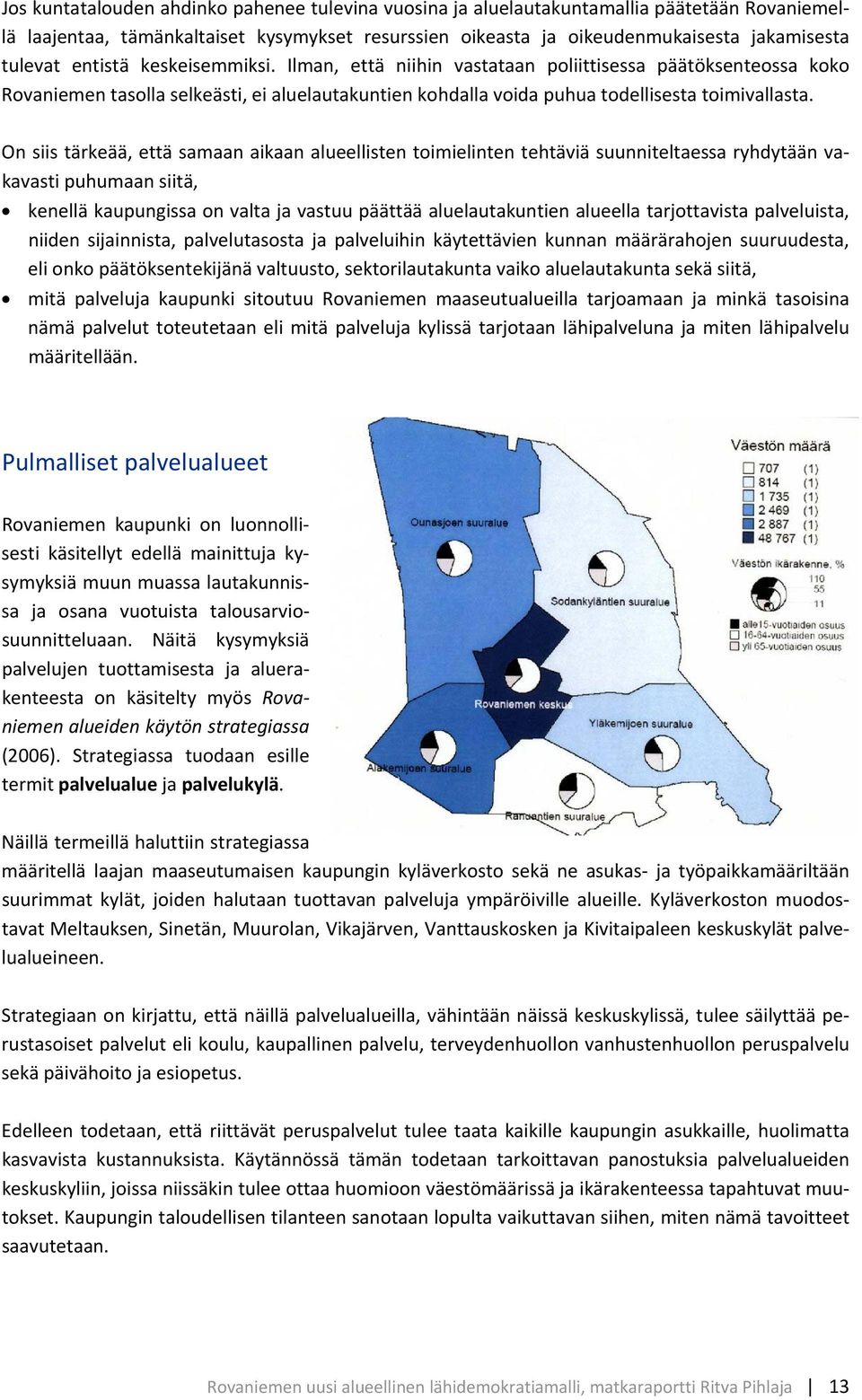 On siis tärkeää, että samaan aikaan alueellisten toimielinten tehtäviä suunniteltaessa ryhdytään vakavasti puhumaan siitä, kenellä kaupungissa on valta ja vastuu päättää aluelautakuntien alueella