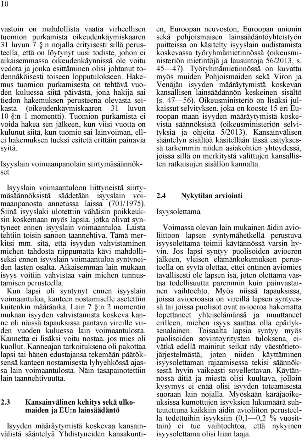 Hakemus tuomion purkamisesta on tehtävä vuoden kuluessa siitä päivästä, jona hakija sai tiedon hakemuksen perusteena olevasta seikasta (oikeudenkäymiskaaren 31 luvun 10 :n 1 momentti).