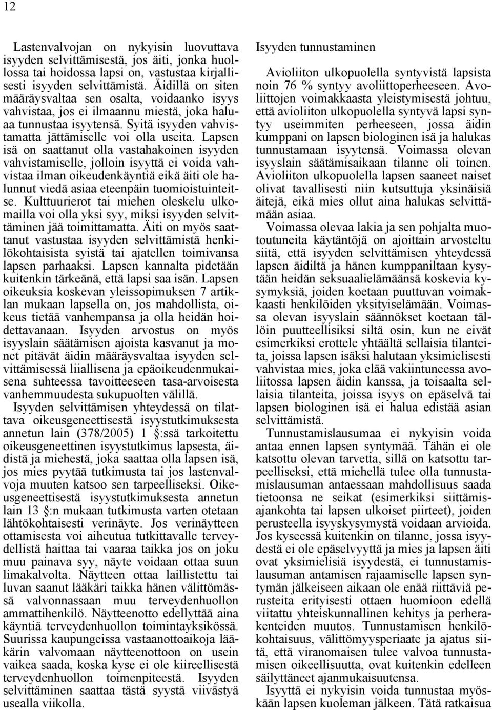 Lapsen isä on saattanut olla vastahakoinen isyyden vahvistamiselle, jolloin isyyttä ei voida vahvistaa ilman oikeudenkäyntiä eikä äiti ole halunnut viedä asiaa eteenpäin tuomioistuinteitse.