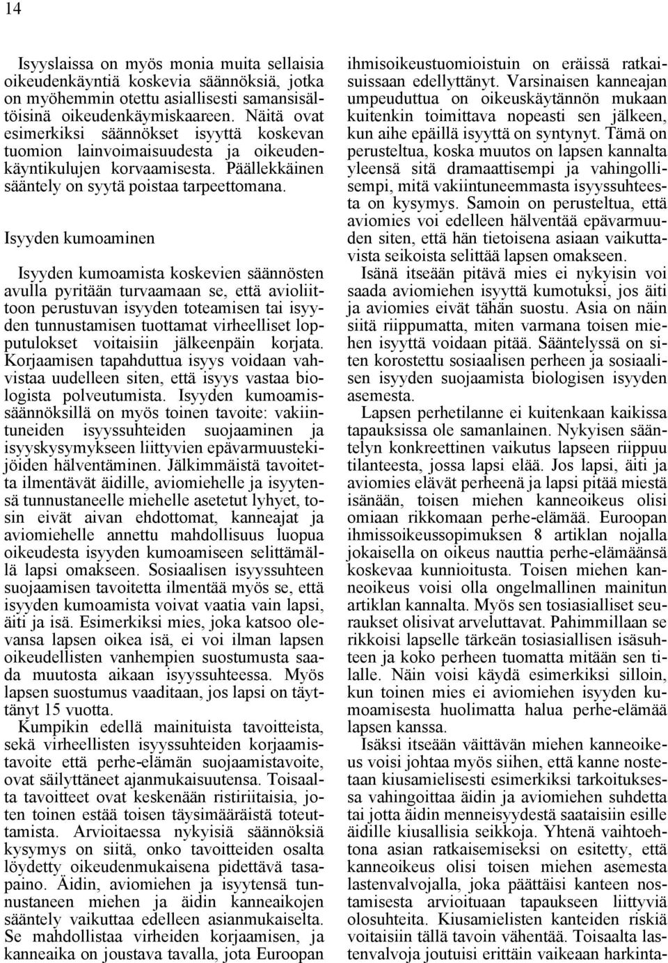 Isyyden kumoaminen Isyyden kumoamista koskevien säännösten avulla pyritään turvaamaan se, että avioliittoon perustuvan isyyden toteamisen tai isyyden tunnustamisen tuottamat virheelliset