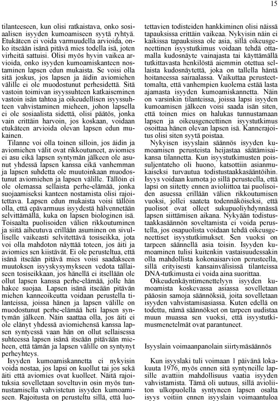 Sitä vastoin toimivan isyyssuhteen katkaiseminen vastoin isän tahtoa ja oikeudellisen isyyssuhteen vahvistaminen mieheen, johon lapsella ei ole sosiaalista sidettä, olisi päätös, jonka vain erittäin