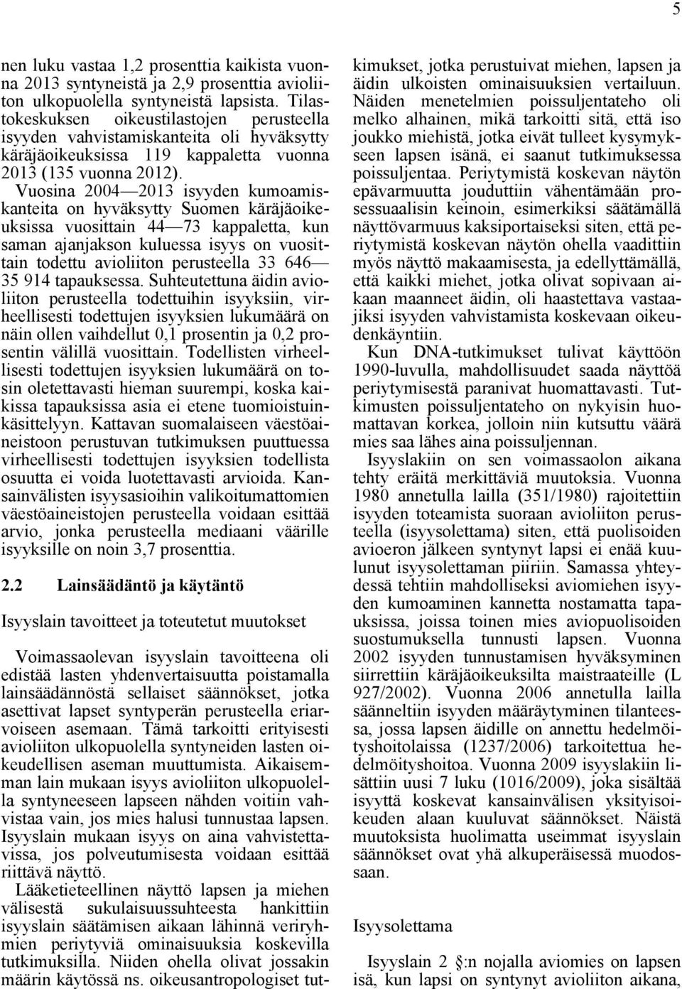 Vuosina 2004 2013 isyyden kumoamiskanteita on hyväksytty Suomen käräjäoikeuksissa vuosittain 44 73 kappaletta, kun saman ajanjakson kuluessa isyys on vuosittain todettu avioliiton perusteella 33 646