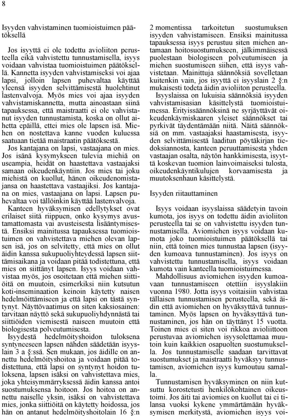Myös mies voi ajaa isyyden vahvistamiskannetta, mutta ainoastaan siinä tapauksessa, että maistraatti ei ole vahvistanut isyyden tunnustamista, koska on ollut aihetta epäillä, ettei mies ole lapsen