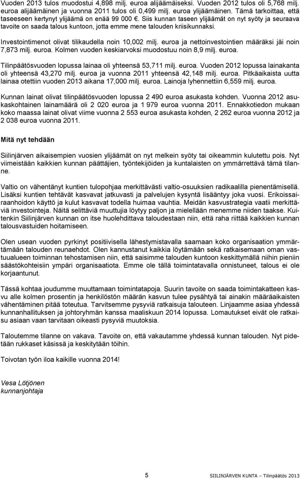 Investointimenot olivat tilikaudella noin 10,002 milj. euroa ja nettoinvestointien määräksi jäi noin 7,873 milj. euroa. Kolmen vuoden keskiarvoksi muodostuu noin 8,9 milj. euroa. Tilinpäätösvuoden lopussa lainaa oli yhteensä 53,711 milj.