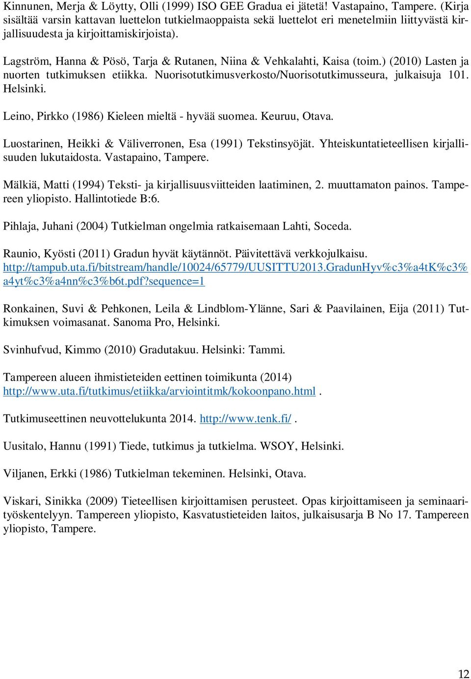 Lagström, Hanna & Pösö, Tarja & Rutanen, Niina & Vehkalahti, Kaisa (toim.) (2010) Lasten ja nuorten tutkimuksen etiikka. Nuorisotutkimusverkosto/Nuorisotutkimusseura, julkaisuja 101. Helsinki.