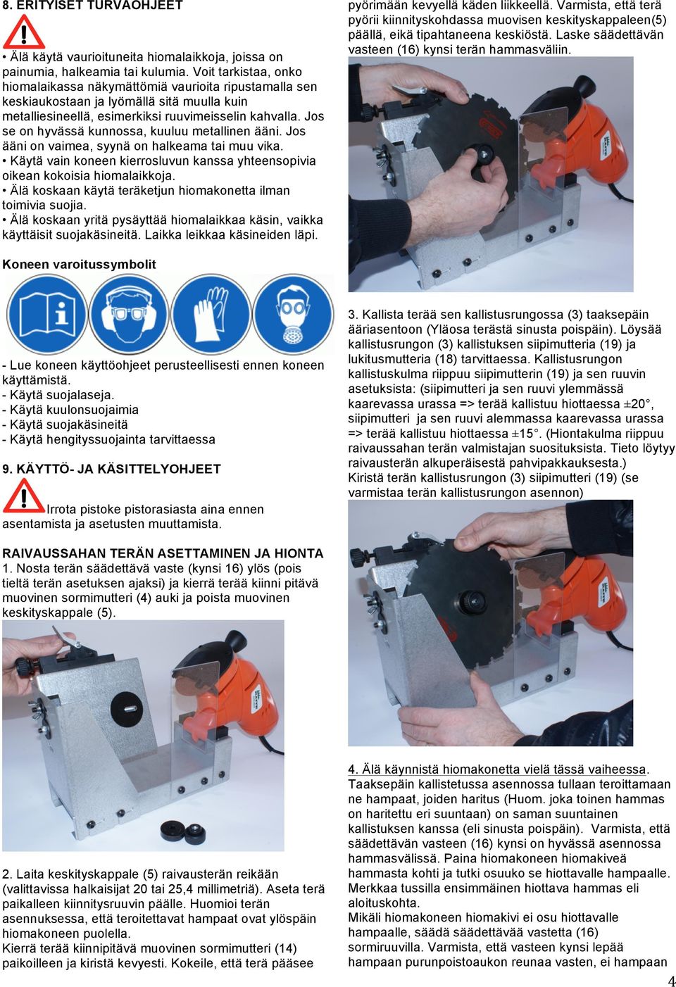 Jos se on hyvässä kunnossa, kuuluu metallinen ääni. Jos ääni on vaimea, syynä on halkeama tai muu vika. Käytä vain koneen kierrosluvun kanssa yhteensopivia oikean kokoisia hiomalaikkoja.