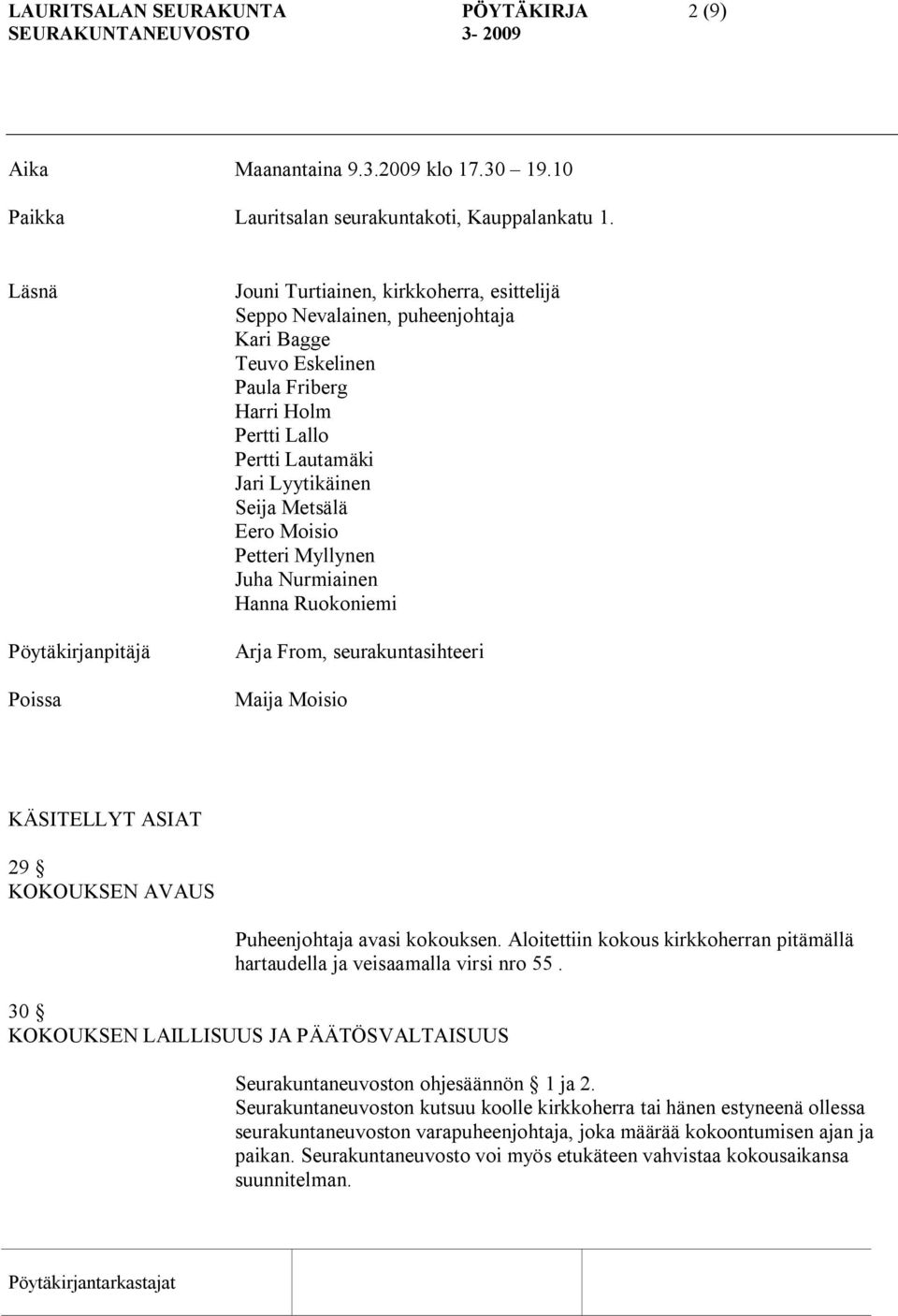 Lyytikäinen Seija Metsälä Eero Moisio Petteri Myllynen Juha Nurmiainen Hanna Ruokoniemi Arja From, seurakuntasihteeri Maija Moisio KÄSITELLYT ASIAT 29 KOKOUKSEN AVAUS Puheenjohtaja avasi kokouksen.