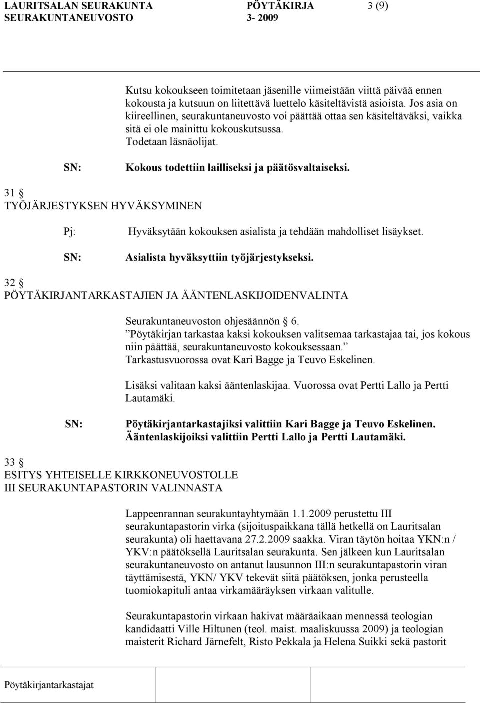 31 TYÖJÄRJESTYKSEN HYVÄKSYMINEN Pj: Hyväksytään kokouksen asialista ja tehdään mahdolliset lisäykset. Asialista hyväksyttiin työjärjestykseksi.