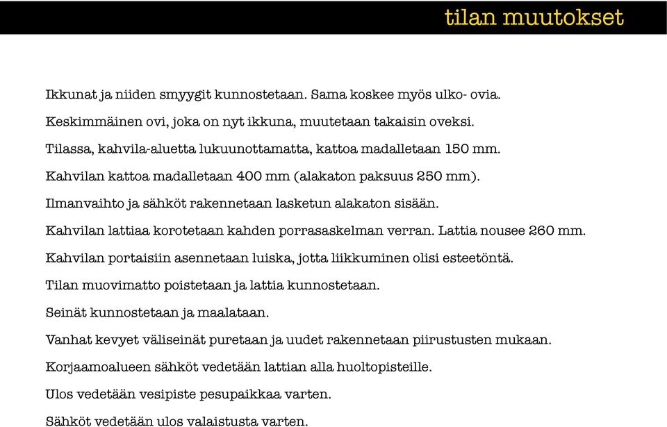 Kahvilan lattiaa korotetaan kahden porrasaskelman verran. Lattia nousee 260 mm. Kahvilan portaisiin asennetaan luiska, jotta liikkuminen olisi esteetöntä.