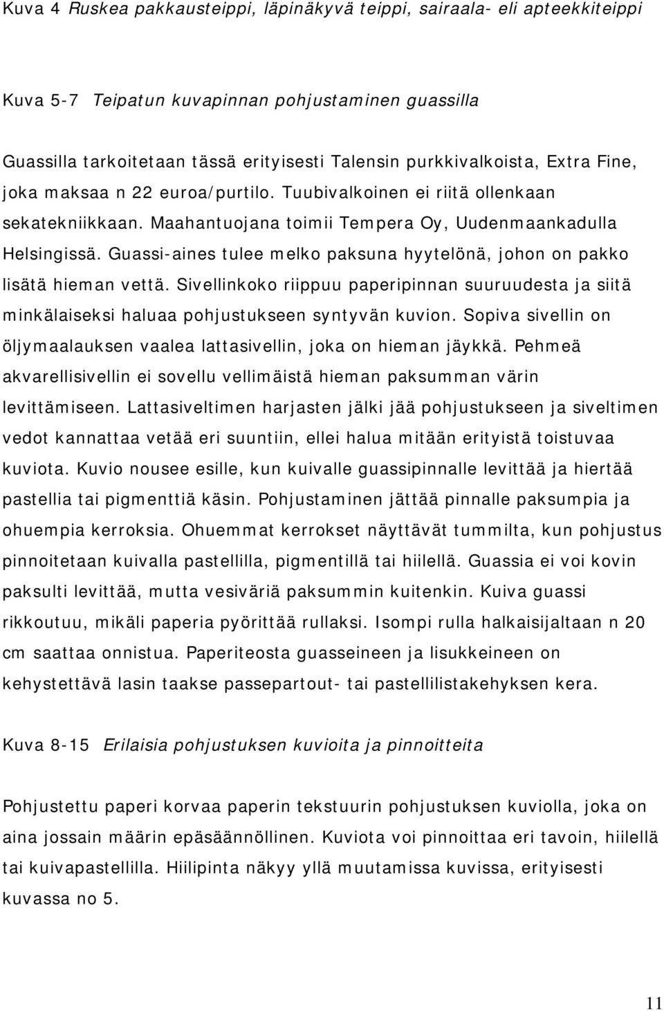 Guassi-aines tulee melko paksuna hyytelönä, johon on pakko lisätä hieman vettä. Sivellinkoko riippuu paperipinnan suuruudesta ja siitä minkälaiseksi haluaa pohjustukseen syntyvän kuvion.