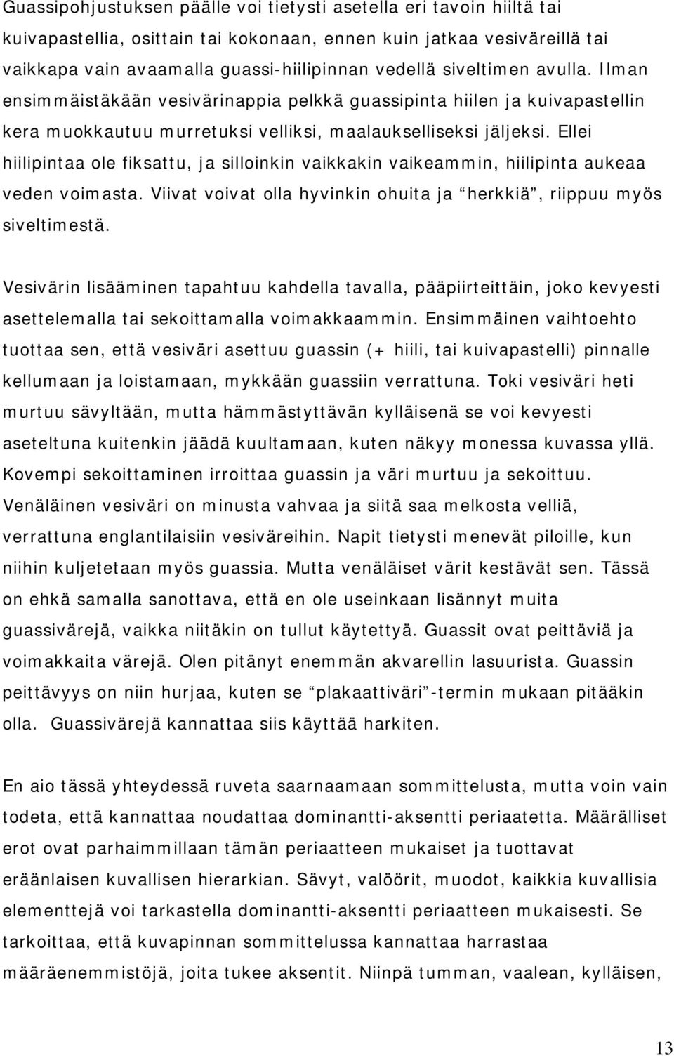 Ellei hiilipintaa ole fiksattu, ja silloinkin vaikkakin vaikeammin, hiilipinta aukeaa veden voimasta. Viivat voivat olla hyvinkin ohuita ja herkkiä, riippuu myös siveltimestä.