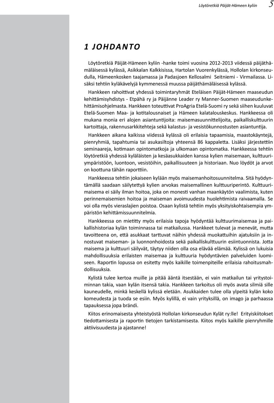 Hankkeen rahoittivat yhdessä toimintaryhmät Eteläisen Päijät-Hämeen maaseudun kehittämisyhdistys - Etpähä ry ja Päijänne Leader ry Manner-Suomen maaseudunkehittämisohjelmasta.