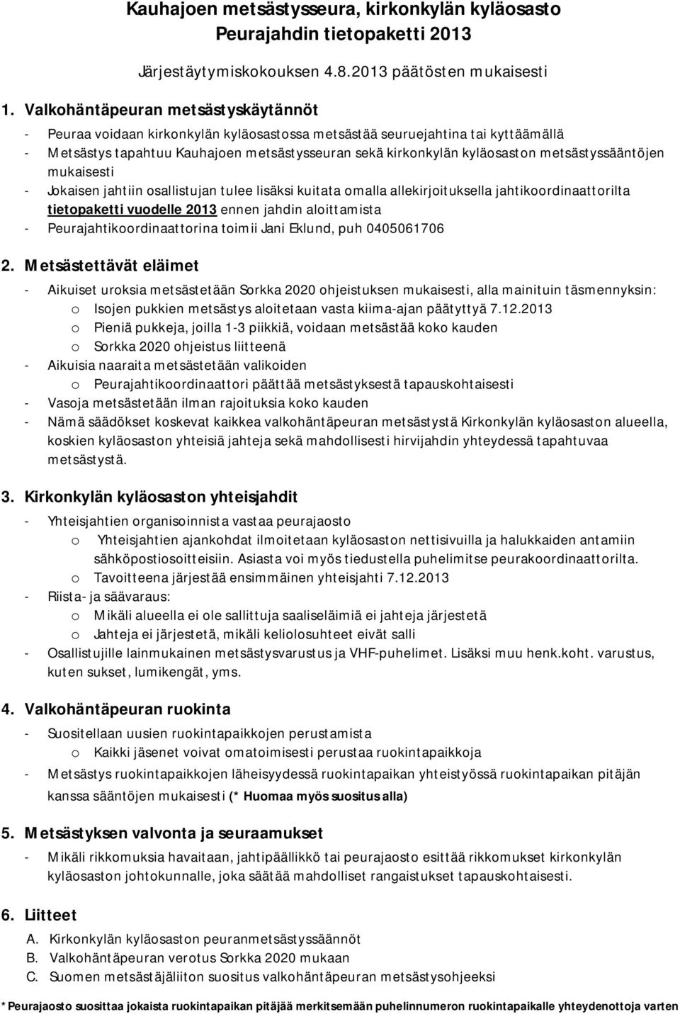 metsästyssääntöjen mukaisesti - Jokaisen jahtiin osallistujan tulee lisäksi kuitata omalla allekirjoituksella jahtikoordinaattorilta tietopaketti vuodelle 2013 ennen jahdin aloittamista -