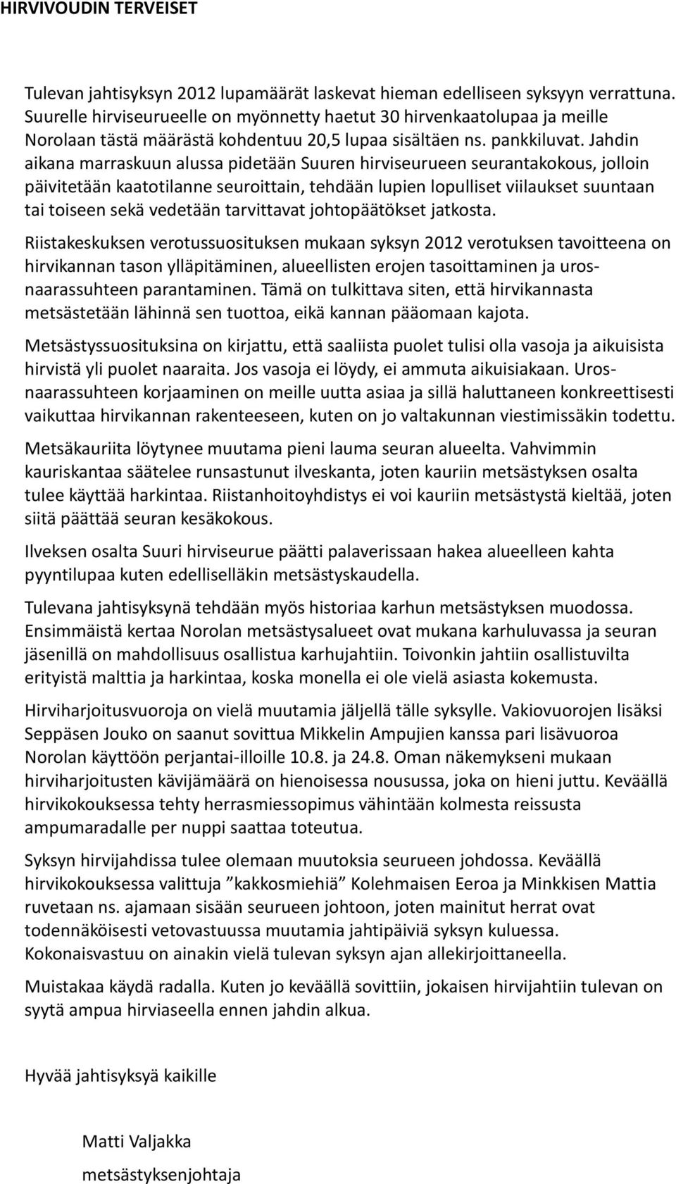 Jahdin aikana marraskuun alussa pidetään Suuren hirviseurueen seurantakokous, jolloin päivitetään kaatotilanne seuroittain, tehdään lupien lopulliset viilaukset suuntaan tai toiseen sekä vedetään