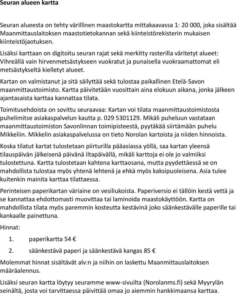 Lisäksi karttaan on digitoitu seuran rajat sekä merkitty rasterilla väritetyt alueet: Vihreällä vain hirvenmetsästykseen vuokratut ja punaisella vuokraamattomat eli metsästykseltä kielletyt alueet.