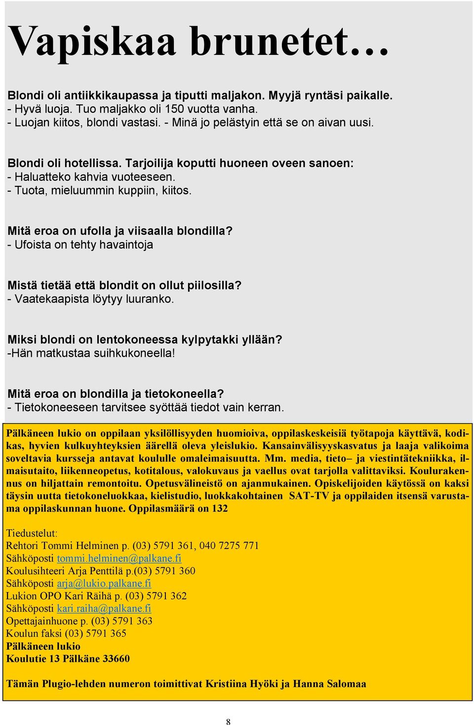 Mitä eroa on ufolla ja viisaalla blondilla? - Ufoista on tehty havaintoja Mistä tietää että blondit on ollut piilosilla? - Vaatekaapista löytyy luuranko.