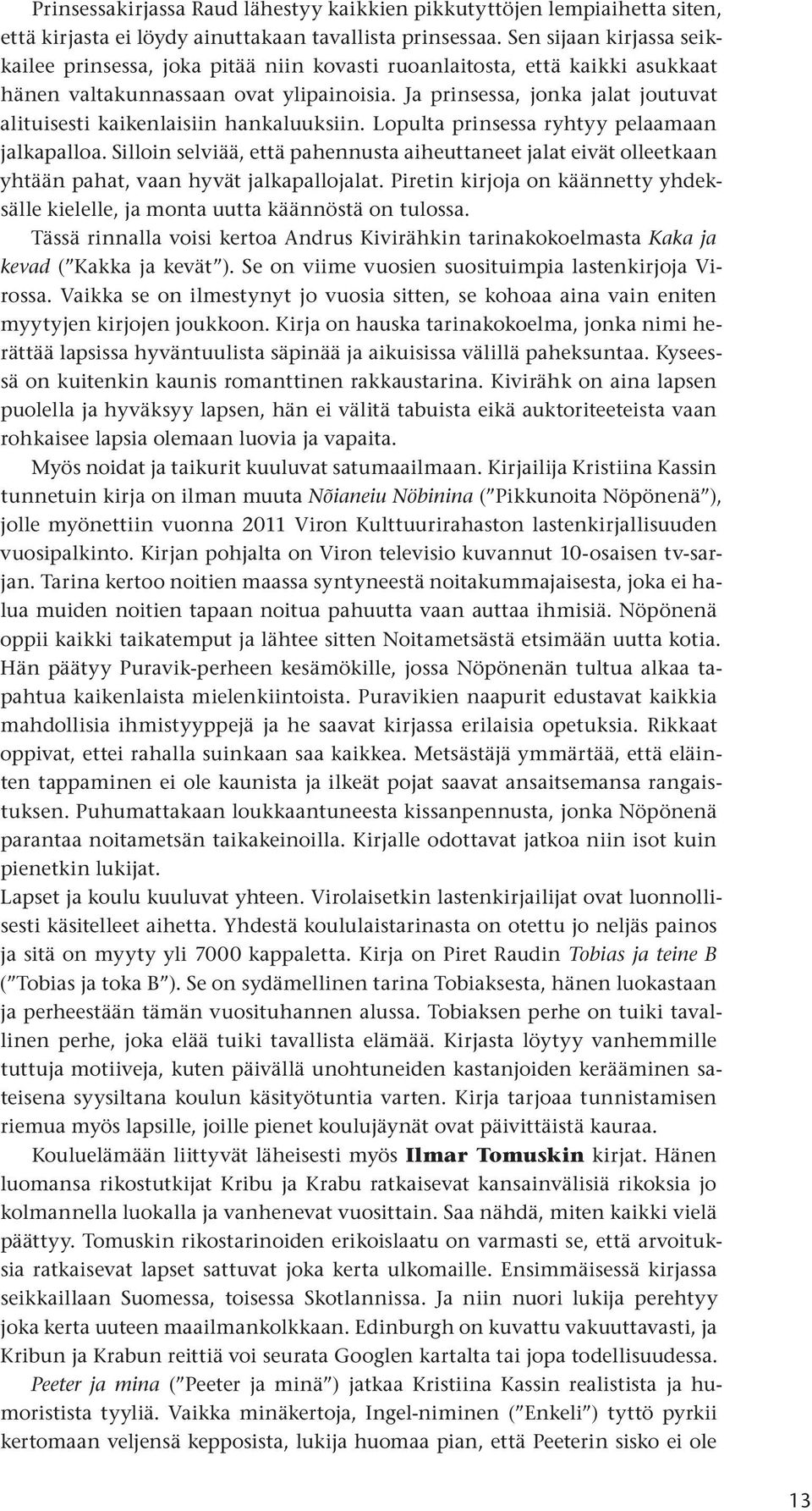 Ja prinsessa, jonka jalat joutuvat alituisesti kaikenlaisiin hankaluuksiin. Lopulta prinsessa ryhtyy pelaamaan jalkapalloa.