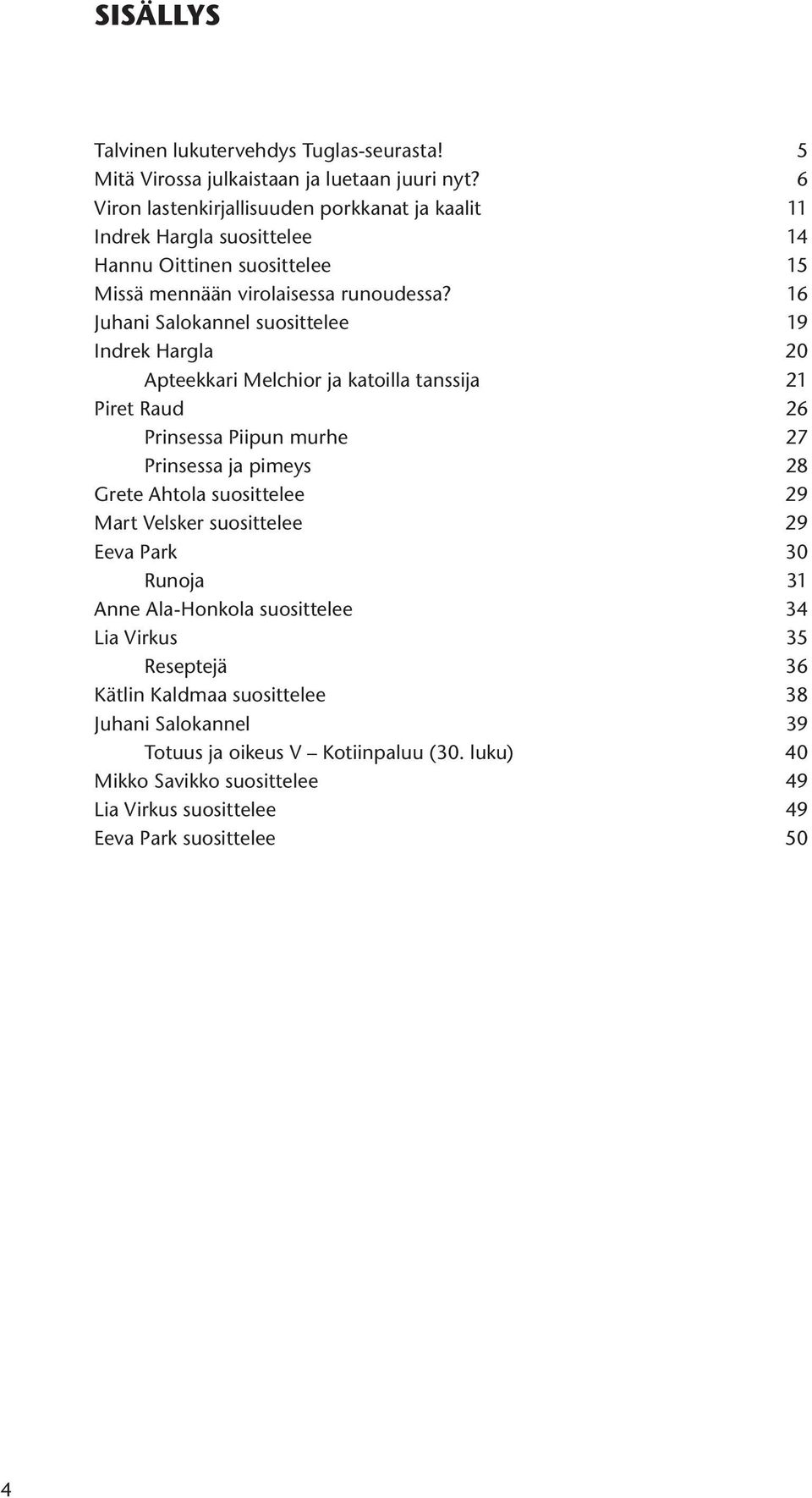 16 Juhani Salokannel suosittelee 19 Indrek Hargla 20 Apteekkari Melchior ja katoilla tanssija 21 Piret Raud 26 Prinsessa Piipun murhe 27 Prinsessa ja pimeys 28 Grete Ahtola