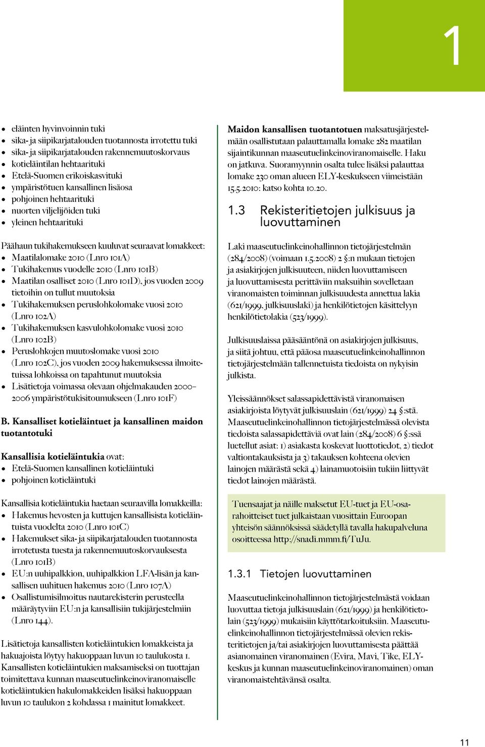 Tukihakemus vuodelle 2010 (Lnro 101B) Maatilan osalliset 2010 (Lnro 101D), jos vuoden 2009 tietoihin on tullut muutoksia Tukihakemuksen peruslohkolomake vuosi 2010 (Lnro 102A) Tukihakemuksen