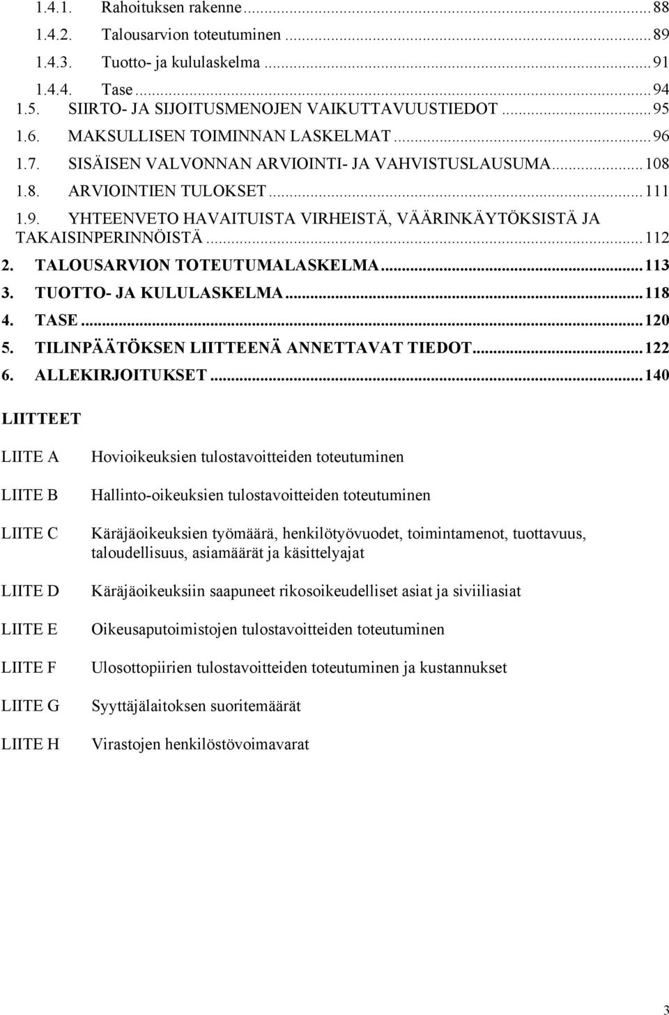 ..112 2. TALOUSARVION TOTEUTUMALASKELMA...113 3. TUOTTO- JA KULULASKELMA...118 4. TASE...120 5. TILINPÄÄTÖKSEN LIITTEENÄ ANNETTAVAT TIEDOT...122 6. ALLEKIRJOITUKSET.