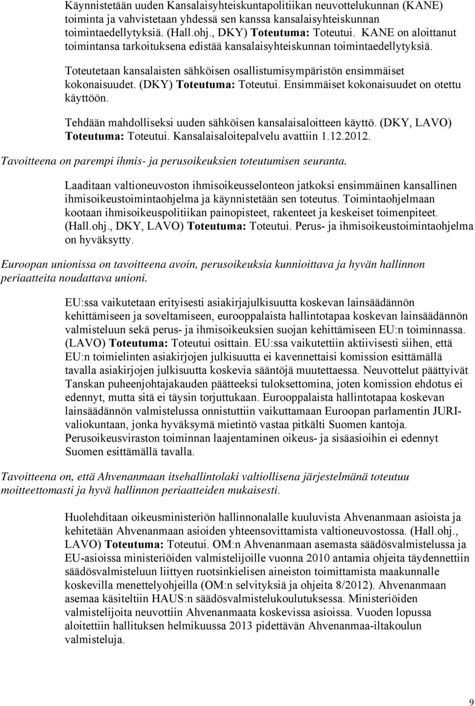 (DKY) Toteutuma: Toteutui. Ensimmäiset kokonaisuudet on otettu käyttöön. Tehdään mahdolliseksi uuden sähköisen kansalaisaloitteen käyttö. (DKY, LAVO) Toteutuma: Toteutui.