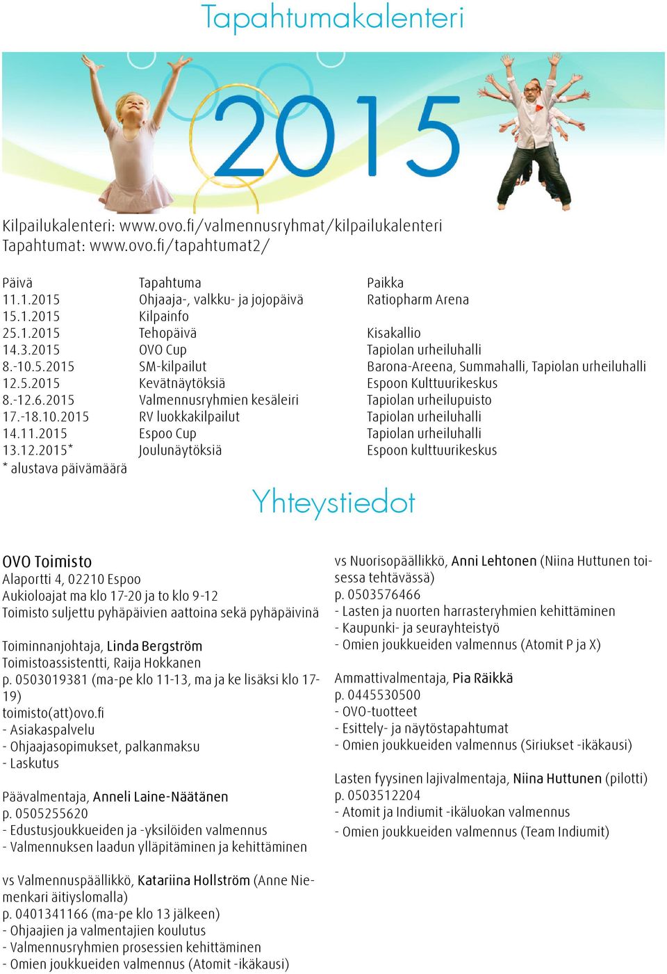 -12.6.2015 Valmennusryhmien kesäleiri Tapiolan urheilupuisto 17.-18.10.2015 RV luokkakilpailut Tapiolan urheiluhalli 14.11.2015 Espoo Cup Tapiolan urheiluhalli 13.12.2015* Joulunäytöksiä Espoon