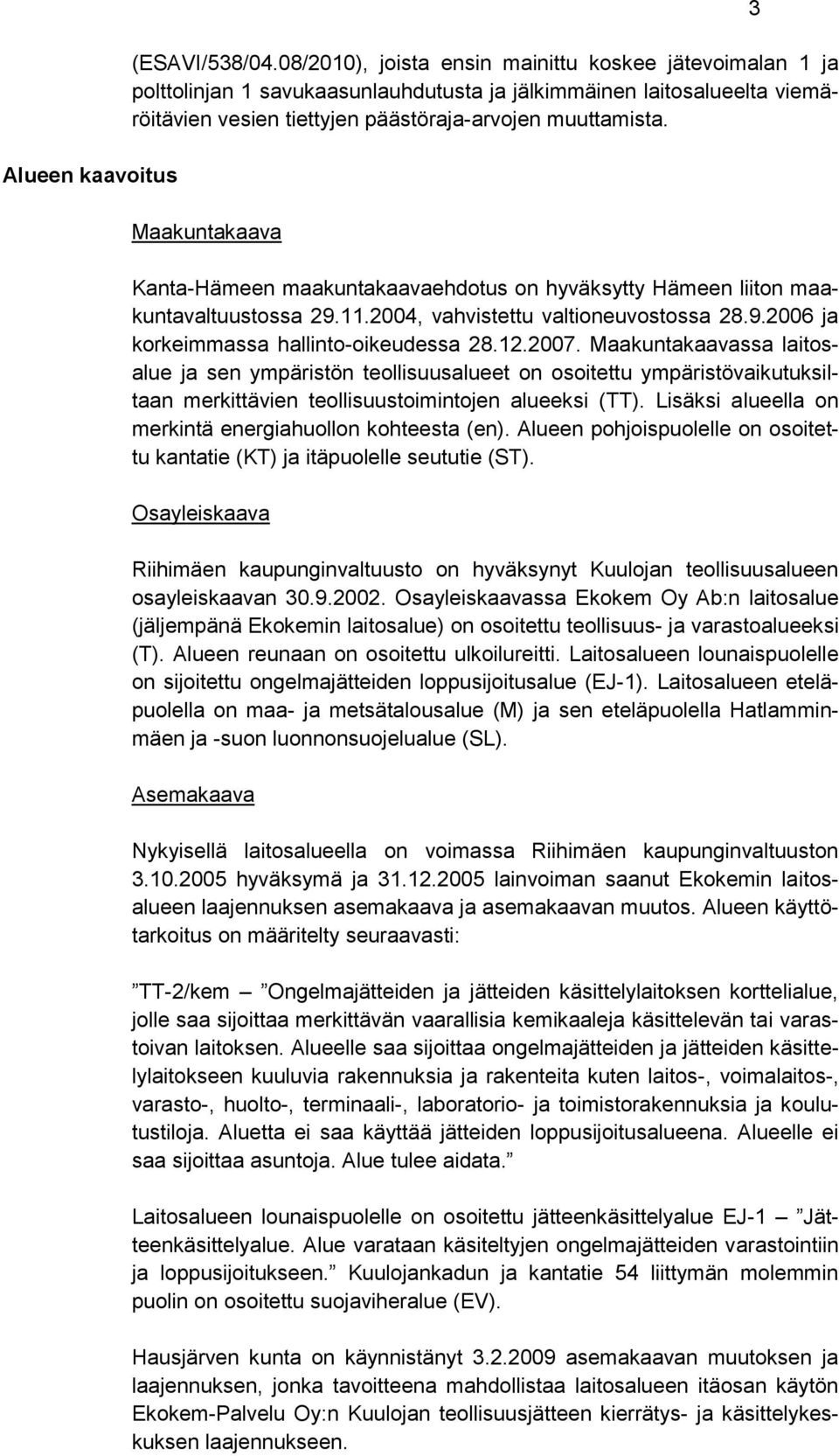 Maakuntakaava Kanta-Hämeen maakuntakaavaehdotus on hyväksytty Hämeen liiton maakuntavaltuustossa 29.11.2004, vahvistettu valtioneuvostossa 28.9.2006 ja korkeimmassa hallinto-oikeudessa 28.12.2007.