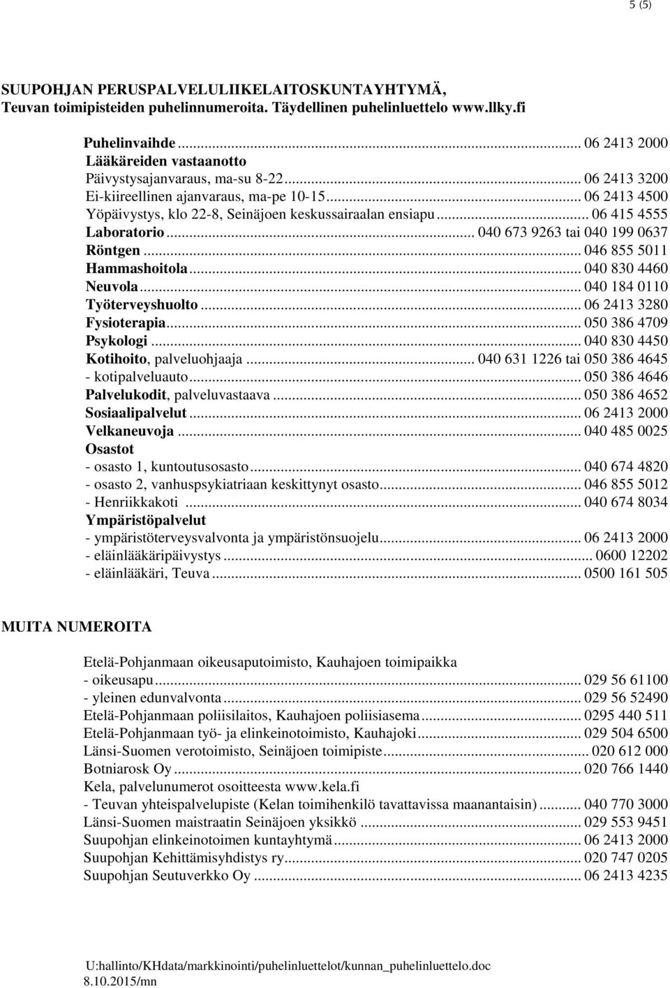 .. 06 415 4555 Laboratorio... 040 673 9263 tai 040 199 0637 Röntgen... 046 855 5011 Hammashoitola... 040 830 4460 Neuvola... 040 184 0110 Työterveyshuolto... 06 2413 3280 Fysioterapia.