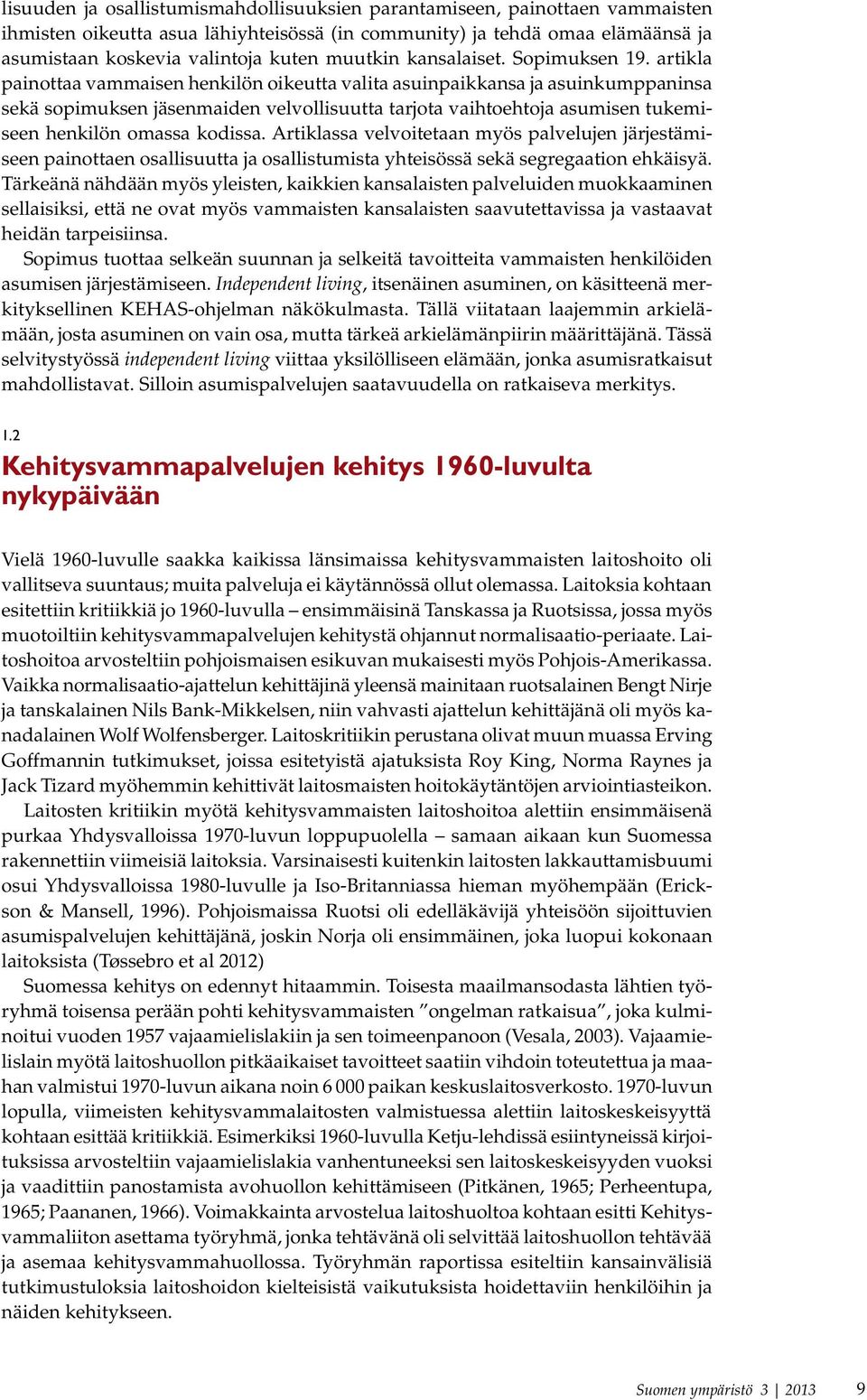 artikla painottaa vammaisen henkilön oikeutta valita asuinpaikkansa ja asuinkumppaninsa sekä sopimuksen jäsenmaiden velvollisuutta tarjota vaihtoehtoja asumisen tukemiseen henkilön omassa kodissa.